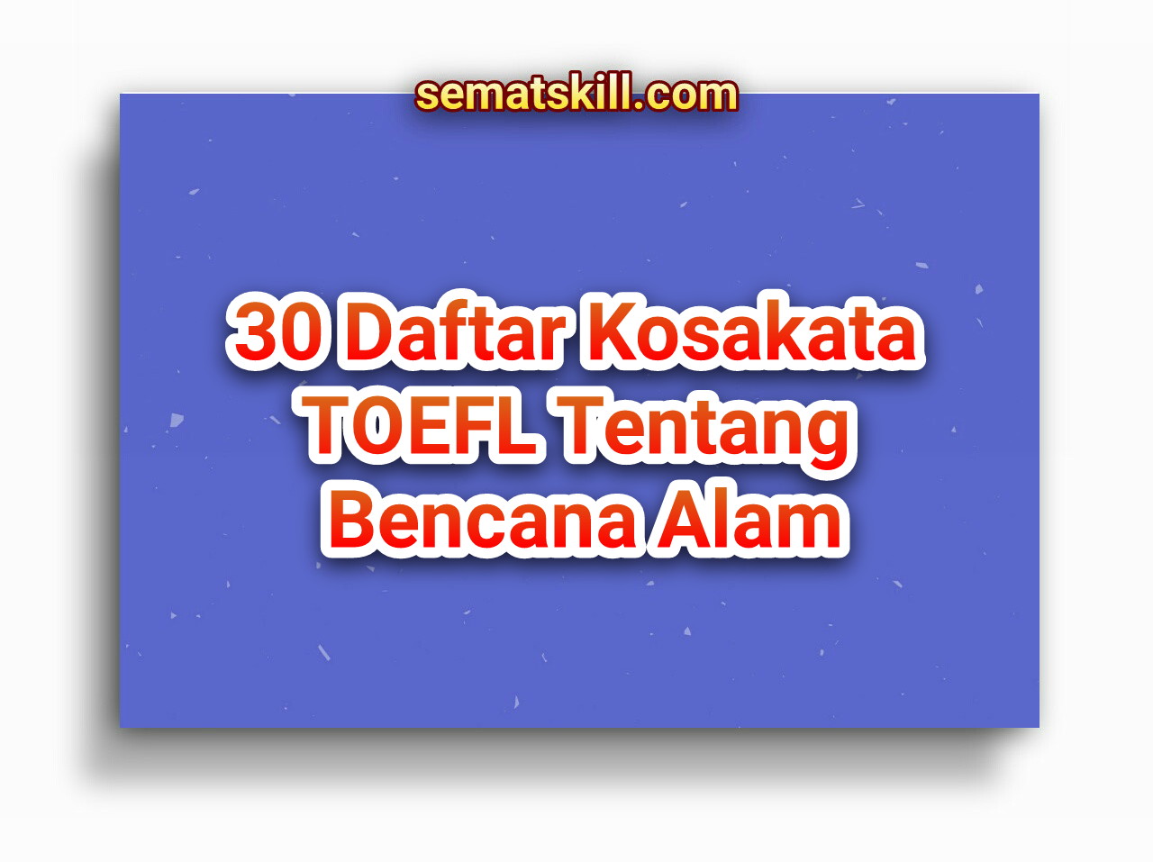 30 Daftar Kosakata TOEFL Tentang Bencana Alam - sematskill.com 30 Daftar Kosakata TOEFL Tentang Bencana Alam - sematskill.com
